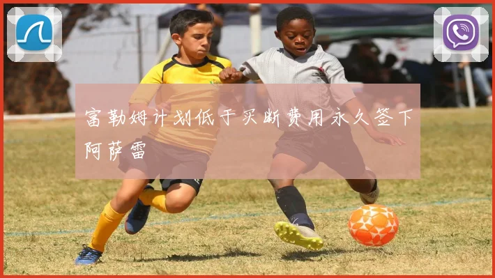 富勒姆计划低于买断费用永久签下阿萨雷