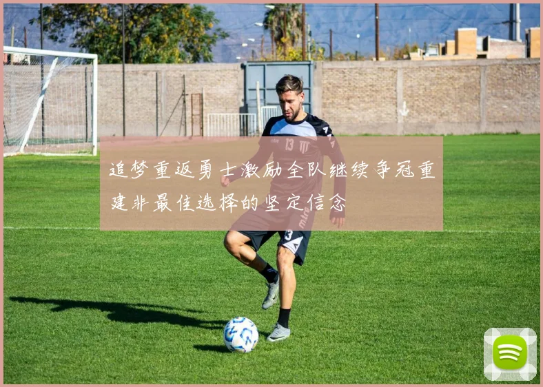 追梦重返勇士激励全队继续争冠重建非最佳选择的坚定信念